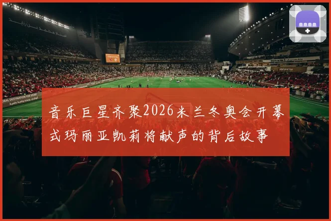 音乐巨星齐聚2026米兰冬奥会开幕式玛丽亚凯莉将献声的背后故事