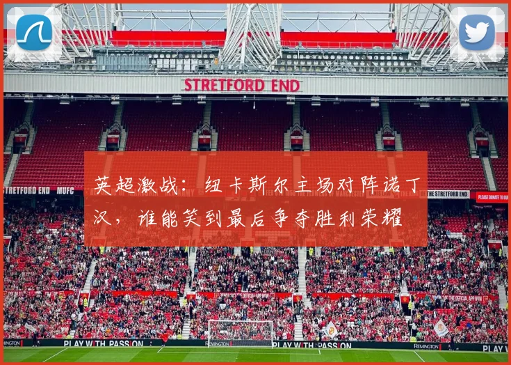 英超激战：纽卡斯尔主场对阵诺丁汉，谁能笑到最后争夺胜利荣耀